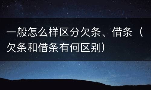 一般怎么样区分欠条、借条（欠条和借条有何区别）