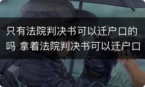 只有法院判决书可以迁户口的吗 拿着法院判决书可以迁户口吗