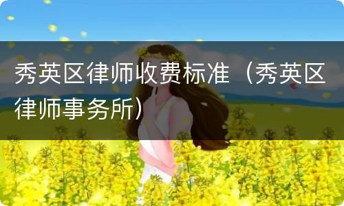 秀英区律师收费标准（秀英区律师事务所）
