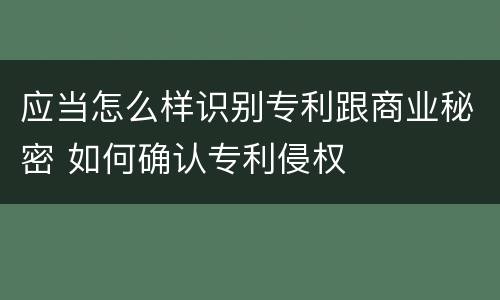 应当怎么样识别专利跟商业秘密 如何确认专利侵权