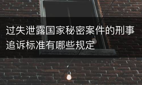 过失泄露国家秘密案件的刑事追诉标准有哪些规定