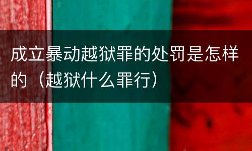成立暴动越狱罪的处罚是怎样的（越狱什么罪行）