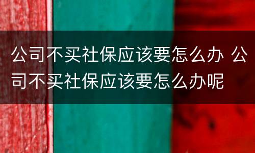 公司不买社保应该要怎么办 公司不买社保应该要怎么办呢