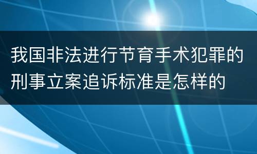我国非法进行节育手术犯罪的刑事立案追诉标准是怎样的