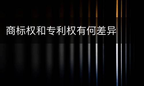 商标权和专利权有何差异