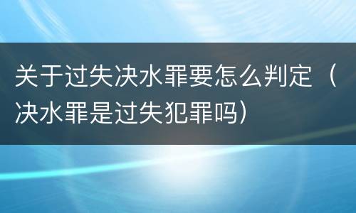 关于过失决水罪要怎么判定（决水罪是过失犯罪吗）