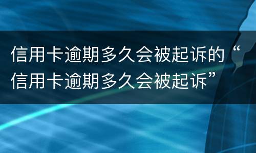 信用卡逾期多久会被起诉的 “信用卡逾期多久会被起诉”