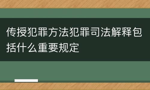 传授犯罪方法犯罪司法解释包括什么重要规定