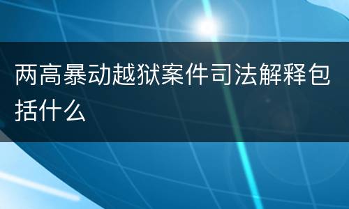 两高暴动越狱案件司法解释包括什么
