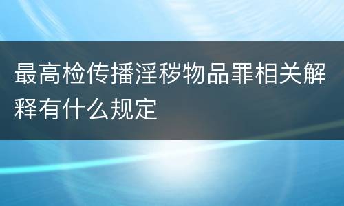 最高检传播淫秽物品罪相关解释有什么规定