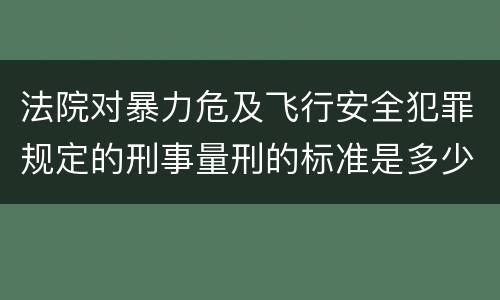 法院对暴力危及飞行安全犯罪规定的刑事量刑的标准是多少