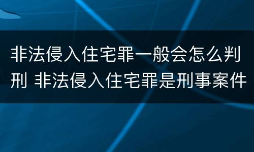 非法侵入住宅罪一般会怎么判刑 非法侵入住宅罪是刑事案件吗