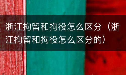 浙江拘留和拘役怎么区分（浙江拘留和拘役怎么区分的）