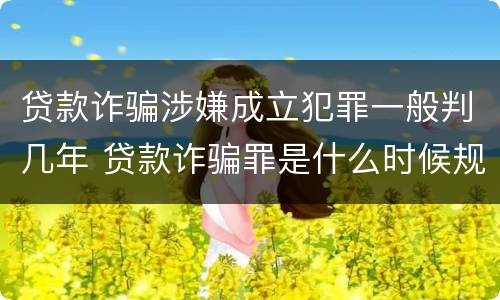 贷款诈骗涉嫌成立犯罪一般判几年 贷款诈骗罪是什么时候规定的?