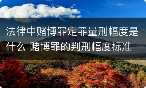 法律中赌博罪定罪量刑幅度是什么 赌博罪的判刑幅度标准