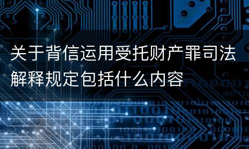 关于背信运用受托财产罪司法解释规定包括什么内容