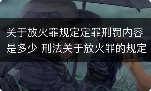 关于放火罪规定定罪刑罚内容是多少 刑法关于放火罪的规定