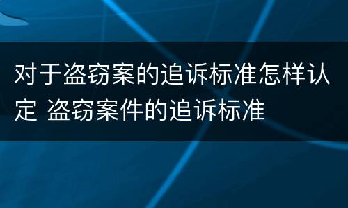 对于盗窃案的追诉标准怎样认定 盗窃案件的追诉标准