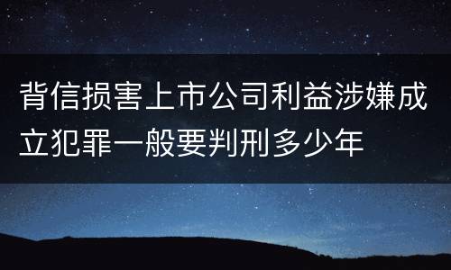 背信损害上市公司利益涉嫌成立犯罪一般要判刑多少年