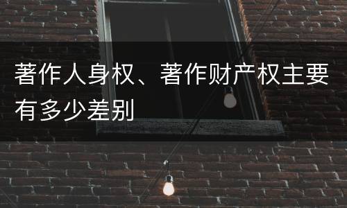 著作人身权、著作财产权主要有多少差别