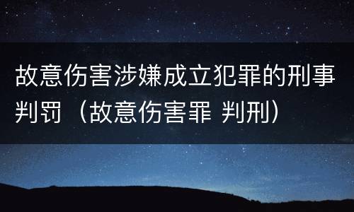 故意伤害涉嫌成立犯罪的刑事判罚（故意伤害罪 判刑）
