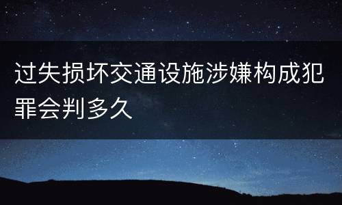 过失损坏交通设施涉嫌构成犯罪会判多久
