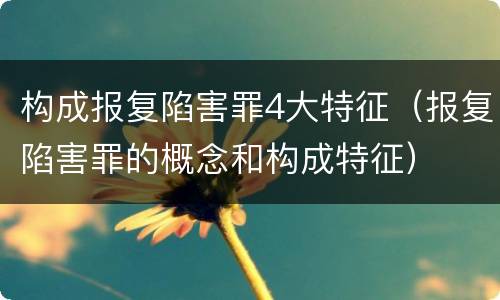 构成报复陷害罪4大特征（报复陷害罪的概念和构成特征）