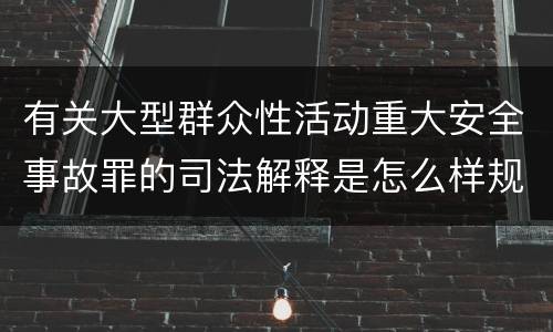 有关大型群众性活动重大安全事故罪的司法解释是怎么样规定的