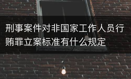 刑事案件对非国家工作人员行贿罪立案标准有什么规定