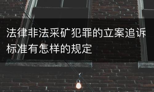 法律非法采矿犯罪的立案追诉标准有怎样的规定