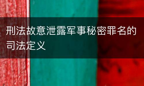 刑法故意泄露军事秘密罪名的司法定义