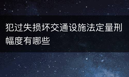 犯过失损坏交通设施法定量刑幅度有哪些