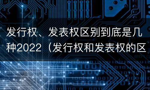 发行权、发表权区别到底是几种2022（发行权和发表权的区别）