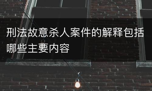 刑法故意杀人案件的解释包括哪些主要内容