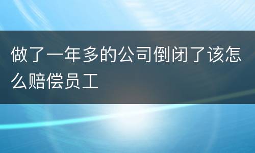 做了一年多的公司倒闭了该怎么赔偿员工