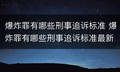 爆炸罪有哪些刑事追诉标准 爆炸罪有哪些刑事追诉标准最新