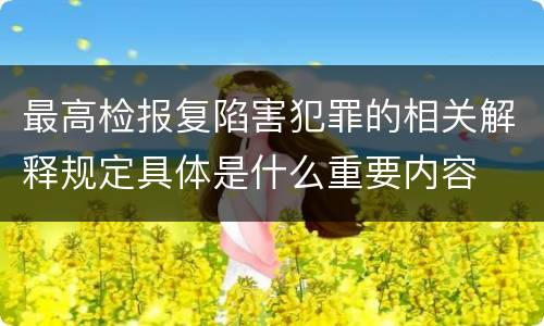 最高检报复陷害犯罪的相关解释规定具体是什么重要内容