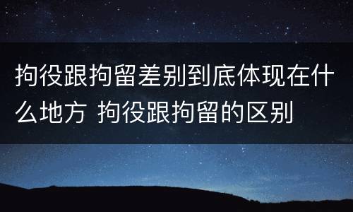 拘役跟拘留差别到底体现在什么地方 拘役跟拘留的区别