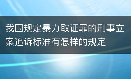 我国规定暴力取证罪的刑事立案追诉标准有怎样的规定