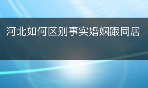 河北如何区别事实婚姻跟同居
