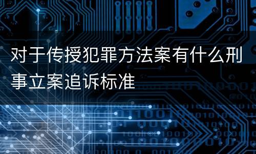 对于传授犯罪方法案有什么刑事立案追诉标准