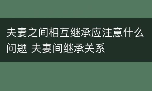 夫妻之间相互继承应注意什么问题 夫妻间继承关系