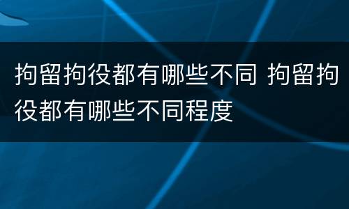 拘留拘役都有哪些不同 拘留拘役都有哪些不同程度