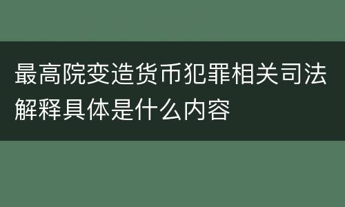 最高院变造货币犯罪相关司法解释具体是什么内容