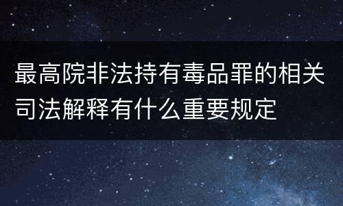 最高院非法持有毒品罪的相关司法解释有什么重要规定
