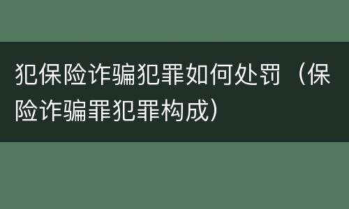 犯保险诈骗犯罪如何处罚（保险诈骗罪犯罪构成）
