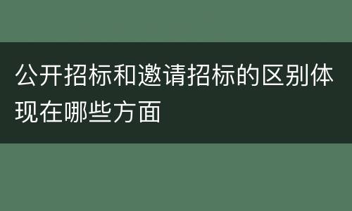 公开招标和邀请招标的区别体现在哪些方面