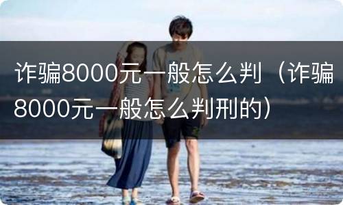 诈骗8000元一般怎么判（诈骗8000元一般怎么判刑的）