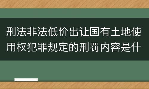 刑法非法低价出让国有土地使用权犯罪规定的刑罚内容是什么