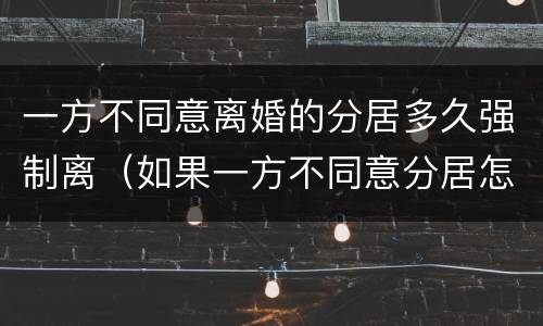 一方不同意离婚的分居多久强制离（如果一方不同意分居怎么办）